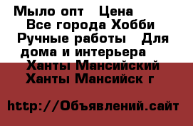 Мыло-опт › Цена ­ 100 - Все города Хобби. Ручные работы » Для дома и интерьера   . Ханты-Мансийский,Ханты-Мансийск г.